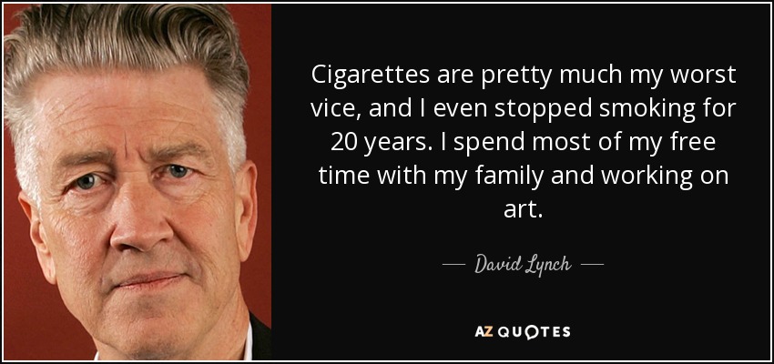 Cigarettes are pretty much my worst vice, and I even stopped smoking for 20 years. I spend most of my free time with my family and working on art. - David Lynch