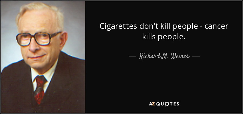 Cigarettes don't kill people - cancer kills people. - Richard M. Weiner