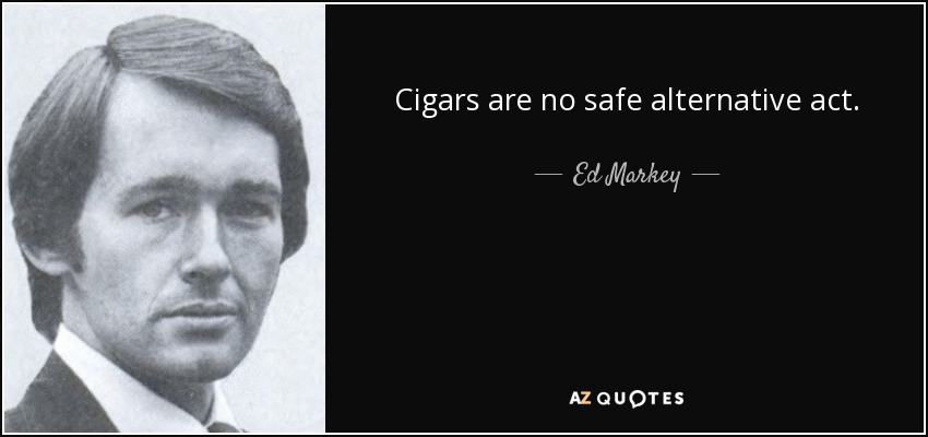 Cigars are no safe alternative act. - Ed Markey