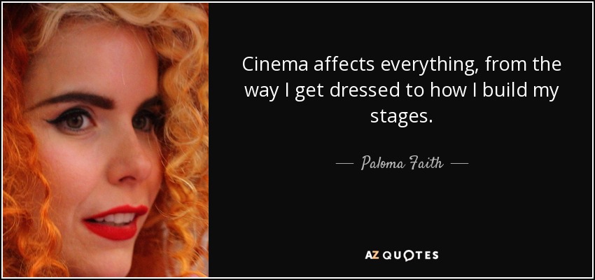 Cinema affects everything, from the way I get dressed to how I build my stages. - Paloma Faith