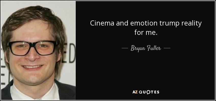 Cinema and emotion trump reality for me. - Bryan Fuller