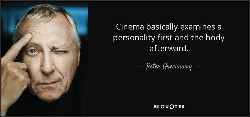Cinema basically examines a personality first and the body afterward. - Peter Greenaway