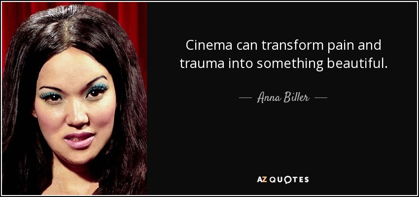 Cinema can transform pain and trauma into something beautiful. - Anna Biller