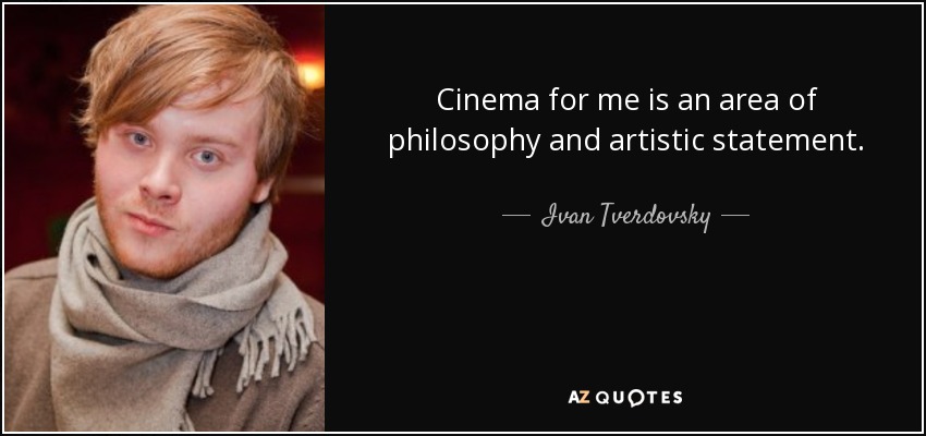 Cinema for me is an area of philosophy and artistic statement. - Ivan Tverdovsky