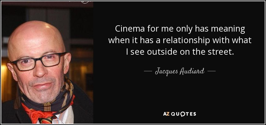 Cinema for me only has meaning when it has a relationship with what I see outside on the street. - Jacques Audiard