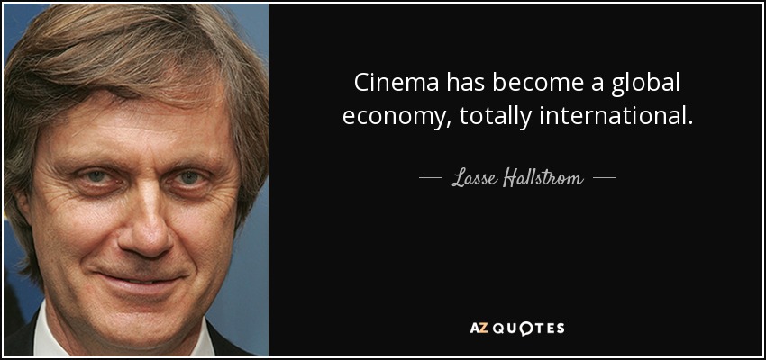 Cinema has become a global economy, totally international. - Lasse Hallstrom