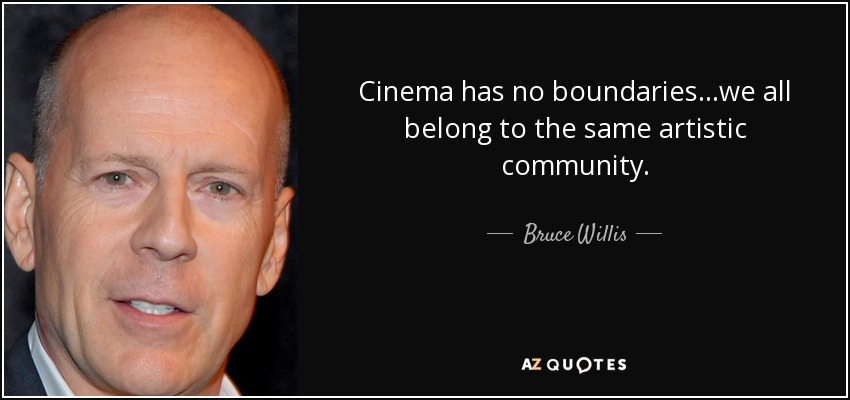 Cinema has no boundaries...we all belong to the same artistic community. - Bruce Willis
