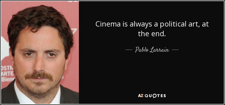 Cinema is always a political art, at the end. - Pablo Larrain
