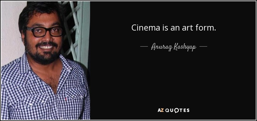 Cinema is an art form. - Anurag Kashyap