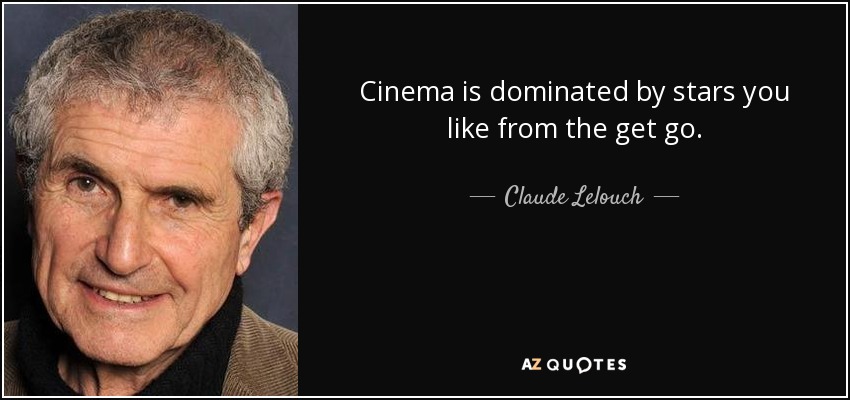 Cinema is dominated by stars you like from the get go. - Claude Lelouch