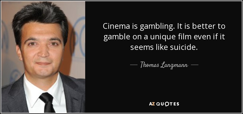 Cinema is gambling. It is better to gamble on a unique film even if it seems like suicide. - Thomas Langmann