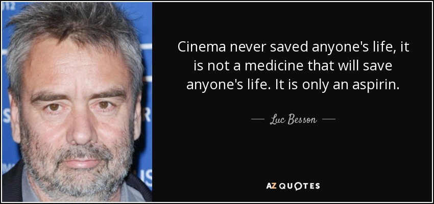 Cinema never saved anyone's life, it is not a medicine that will save anyone's life. It is only an aspirin. - Luc Besson