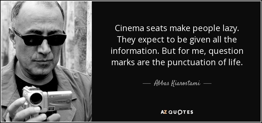 Cinema seats make people lazy. They expect to be given all the information. But for me, question marks are the punctuation of life. - Abbas Kiarostami