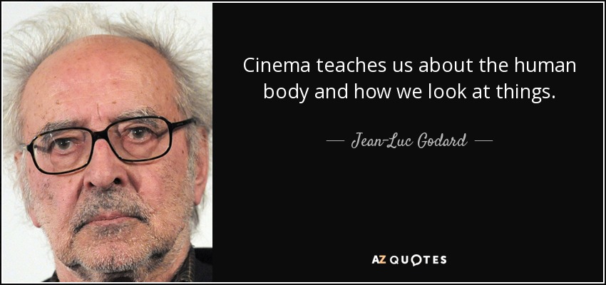 Cinema teaches us about the human body and how we look at things. - Jean-Luc Godard