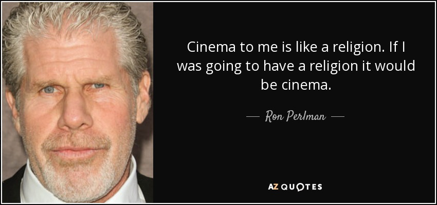 Cinema to me is like a religion. If I was going to have a religion it would be cinema. - Ron Perlman