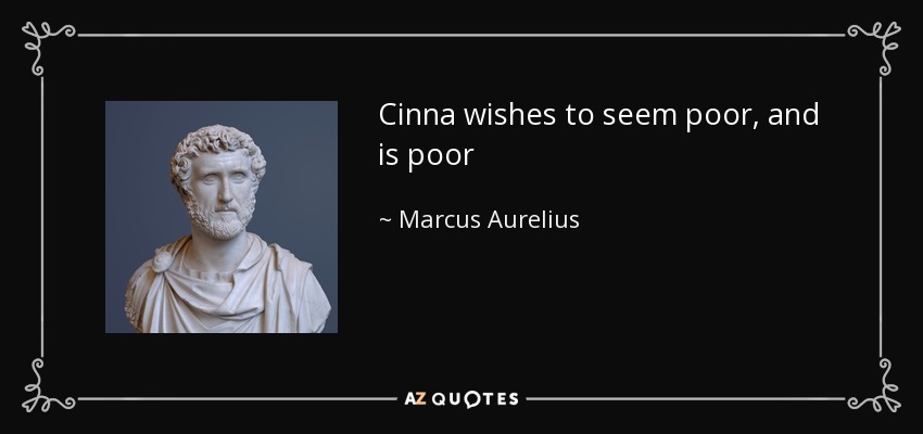 Cinna wishes to seem poor, and is poor - Marcus Aurelius