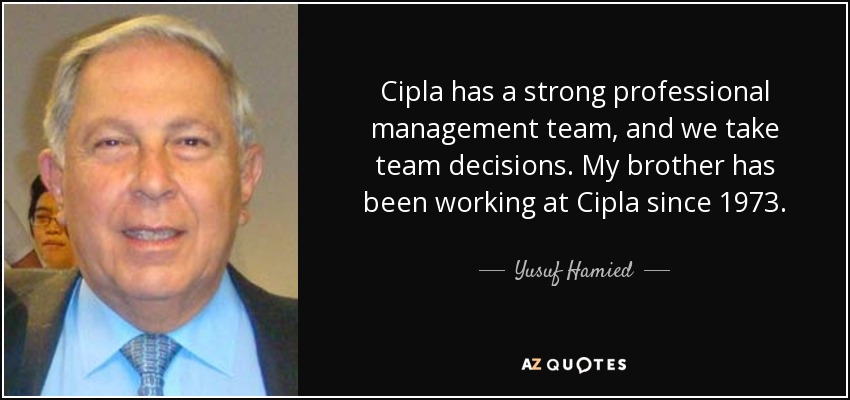 Cipla has a strong professional management team, and we take team decisions. My brother has been working at Cipla since 1973. - Yusuf Hamied