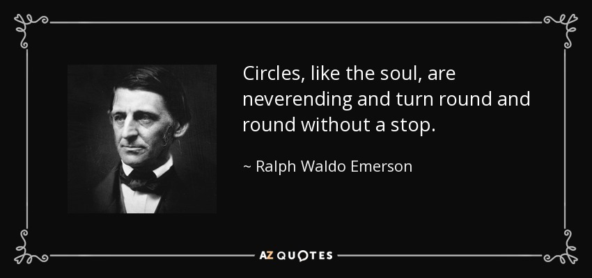 Circles, like the soul, are neverending and turn round and round without a stop. - Ralph Waldo Emerson