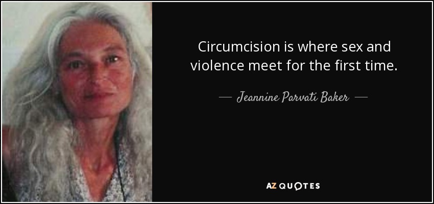 Circumcision is where sex and violence meet for the first time. - Jeannine Parvati Baker