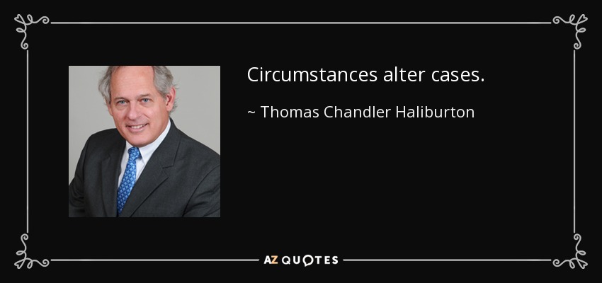 Circumstances alter cases. - Thomas Chandler Haliburton