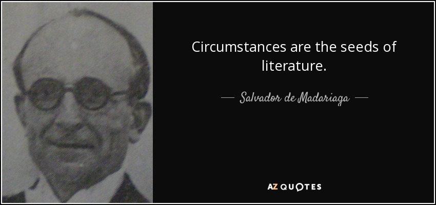 Circumstances are the seeds of literature. - Salvador de Madariaga
