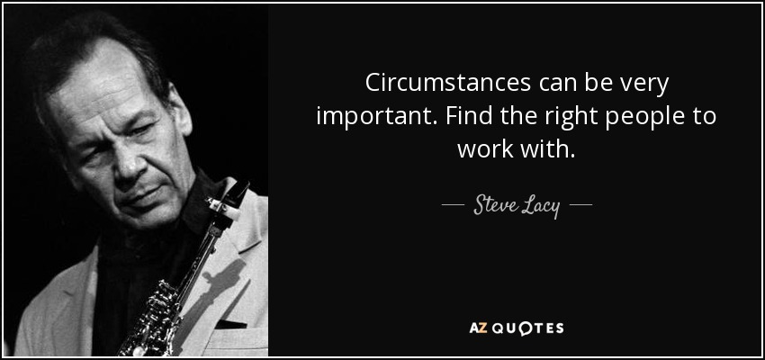 Circumstances can be very important. Find the right people to work with. - Steve Lacy