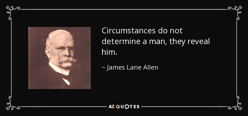 Circumstances do not determine a man, they reveal him. - James Lane Allen