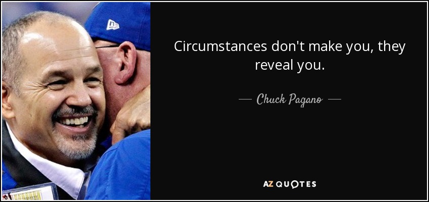Circumstances don't make you, they reveal you . - Chuck Pagano