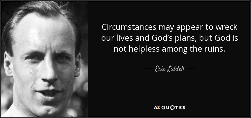 Circumstances may appear to wreck our lives and God’s plans, but God is not helpless among the ruins. - Eric Liddell