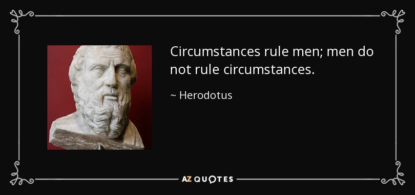 Circumstances rule men; men do not rule circumstances. - Herodotus