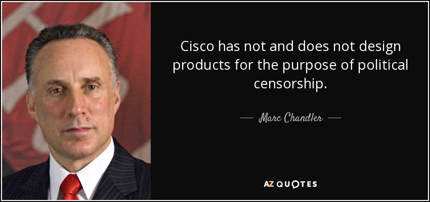 Cisco has not and does not design products for the purpose of political censorship. - Marc Chandler