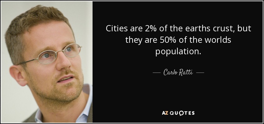 Cities are 2% of the earths crust, but they are 50% of the worlds population. - Carlo Ratti