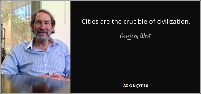 Cities are the crucible of civilization. - Geoffrey West