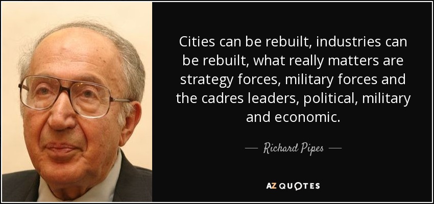 Cities can be rebuilt, industries can be rebuilt, what really matters are strategy forces, military forces and the cadres leaders, political, military and economic. - Richard Pipes