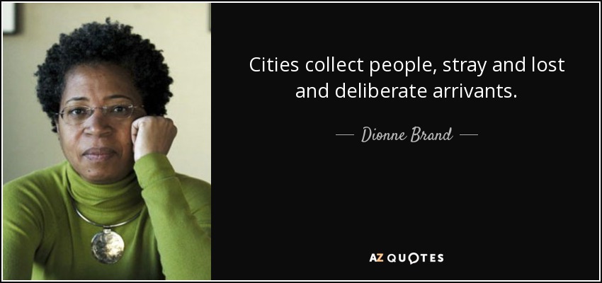 Cities collect people, stray and lost and deliberate arrivants. - Dionne Brand