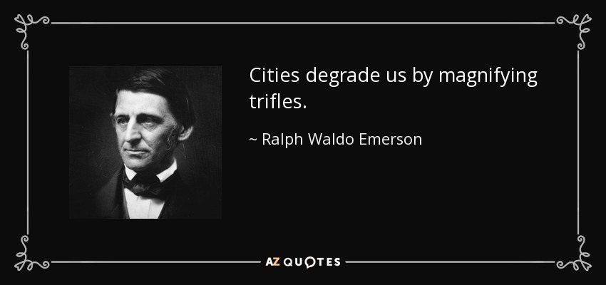 Cities degrade us by magnifying trifles. - Ralph Waldo Emerson