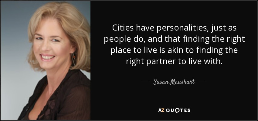 Cities have personalities, just as people do, and that finding the right place to live is akin to finding the right partner to live with. - Susan Maushart