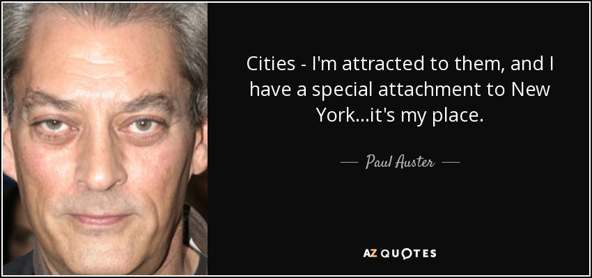 Cities - I'm attracted to them, and I have a special attachment to New York...it's my place. - Paul Auster