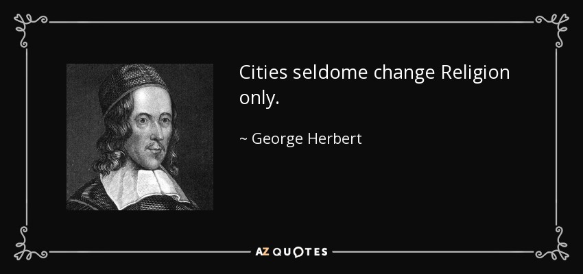 Cities seldome change Religion only. - George Herbert
