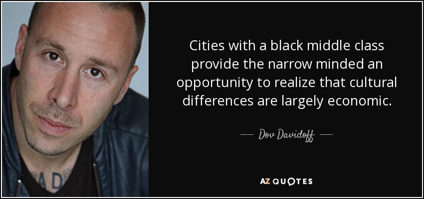 Cities with a black middle class provide the narrow minded an opportunity to realize that cultural differences are largely economic. - Dov Davidoff