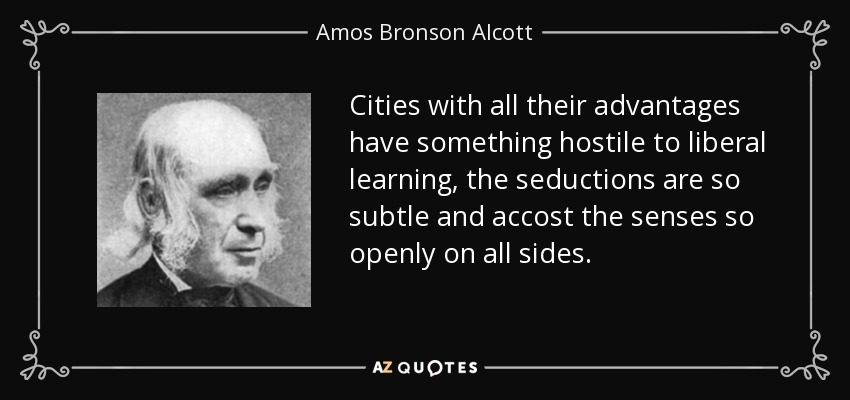 Cities with all their advantages have something hostile to liberal learning, the seductions are so subtle and accost the senses so openly on all sides. - Amos Bronson Alcott