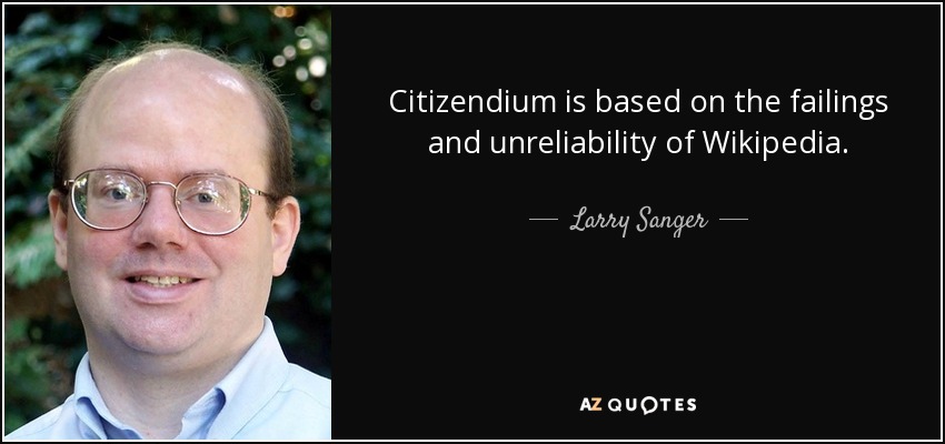 Citizendium is based on the failings and unreliability of Wikipedia. - Larry Sanger