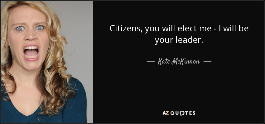Citizens, you will elect me - I will be your leader. - Kate McKinnon