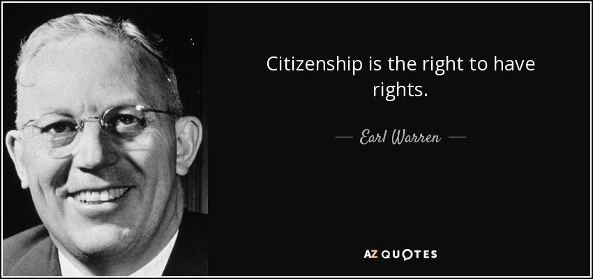 Citizenship is the right to have rights. - Earl Warren