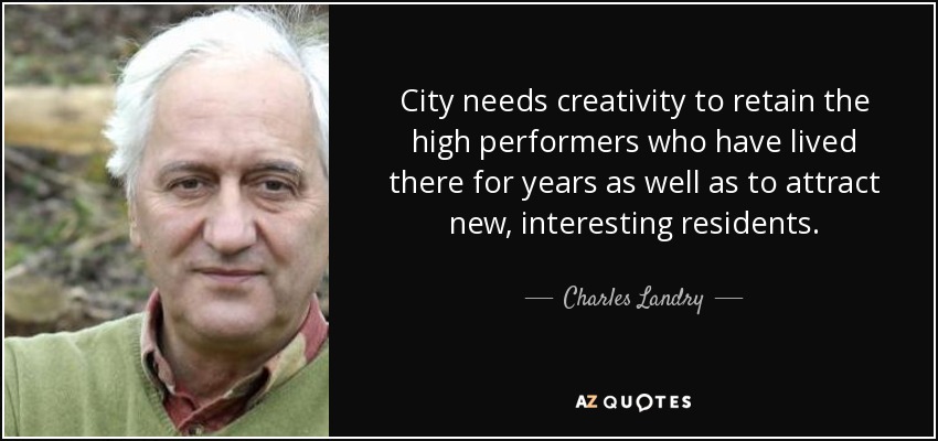 City needs creativity to retain the high performers who have lived there for years as well as to attract new, interesting residents. - Charles Landry