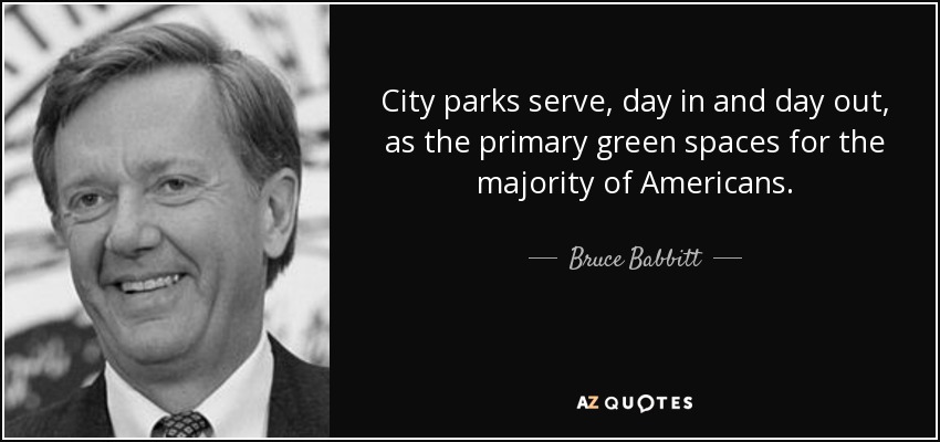 City parks serve, day in and day out, as the primary green spaces for the majority of Americans. - Bruce Babbitt