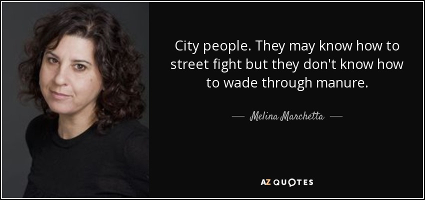City people. They may know how to street fight but they don't know how to wade through manure. - Melina Marchetta