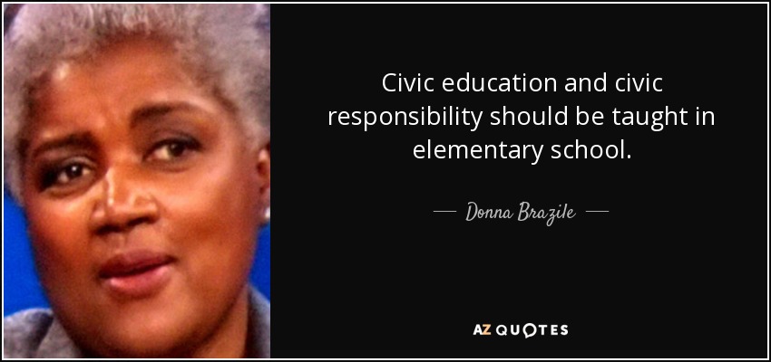 Civic education and civic responsibility should be taught in elementary school. - Donna Brazile
