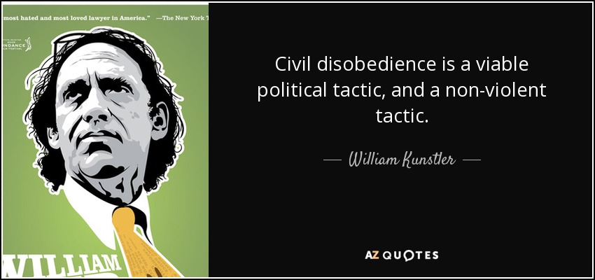 Civil disobedience is a viable political tactic, and a non-violent tactic. - William Kunstler