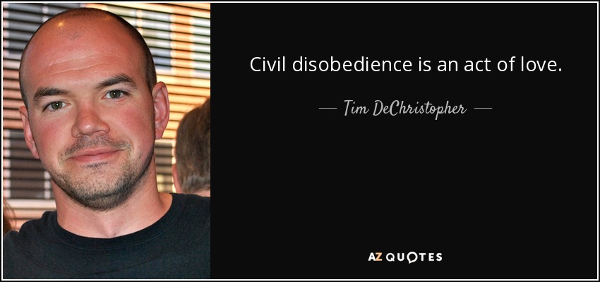 Civil disobedience is an act of love. - Tim DeChristopher